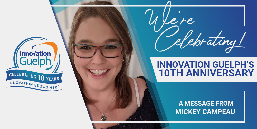 Innovation Guelph’s 10th Anniversary – A Message From Mickey Campeau