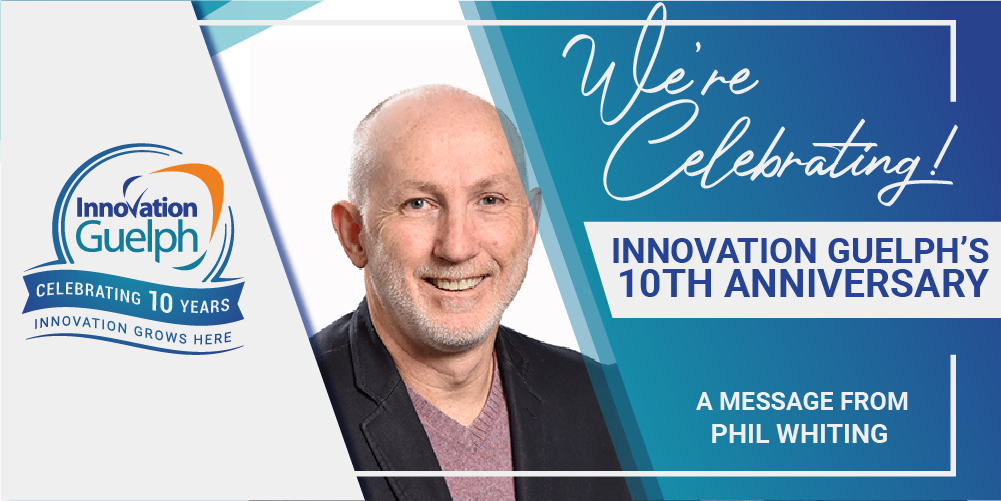 Innovation Guelph’s 10th Anniversary – A Message From Phil Whiting